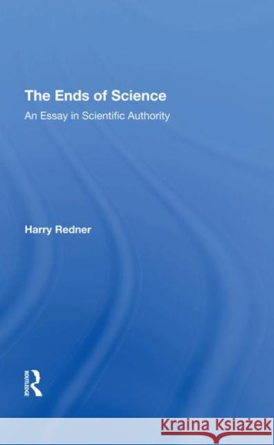 The Ends of Science: An Essay in Scientific Authority Redner, Harry 9780367291778