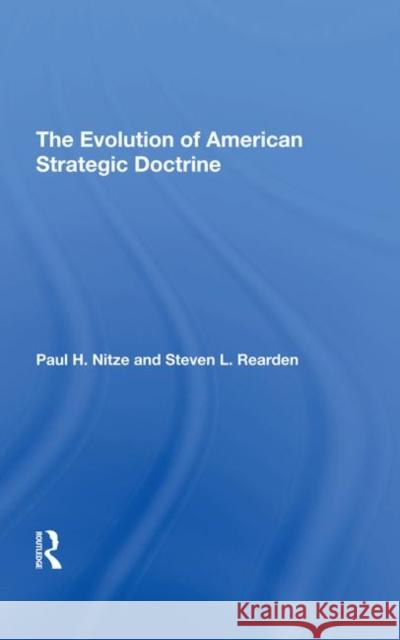 The Evolution of American Strategic Doctrine: Paul H. Nitze and the Soviet Challenge Rearden, Steven L. 9780367291938