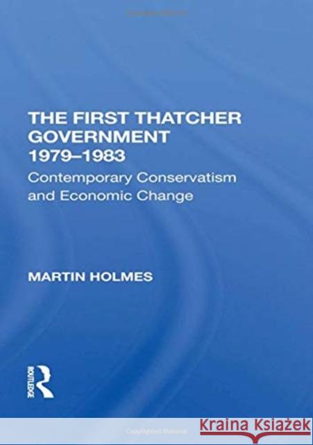 The First Thatcher Government, 19791983: Contemporary Conservatism and Economic Change Martin Holmes 9780367292164