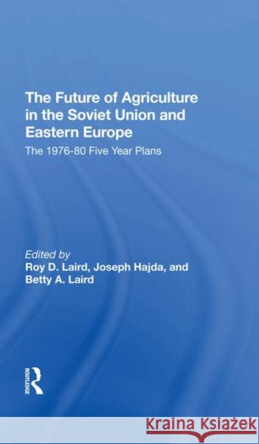 The Future of Agriculture in the Soviet Union and Eastern Europe: The 1976-1980 Five-Year Plans Laird, Roy D. 9780367292317 Routledge