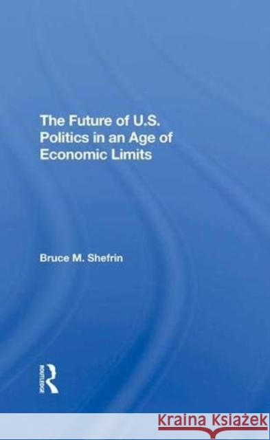 The Future Of U.s. Politics In An Age Of Economic Limits Bruce Shefrin   9780367292409 