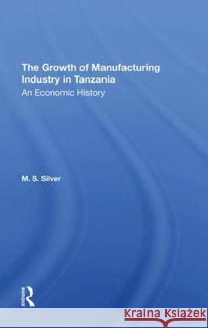 The Growth of the Manufacturing Industry in Tanzania: An Economic History Silver, M. S. 9780367292690 Taylor and Francis