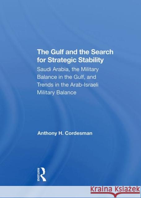 The Gulf and the Search for Strategic Stability: Saudi Arabia, the Military Balance in the Gulf, and Trends in the Arab-Israeli Military Balance Cordesman, Anthony H. 9780367292713