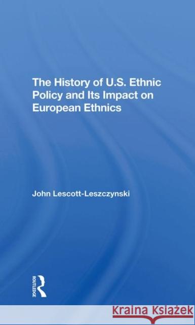 The History of U.S. Ethnic Policy and Its Impact on European Ethnics Lescott-Leszczynski, John 9780367292829 Taylor and Francis