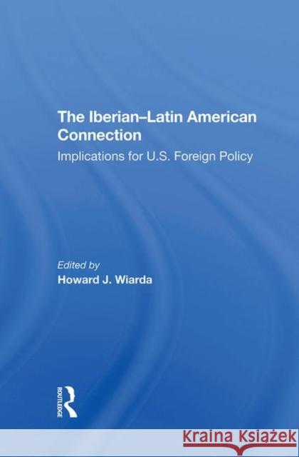 The Iberian-Latin American Connection: Implications for U.S. Foreign Policy Wiarda, Howard J. 9780367292942 Taylor and Francis