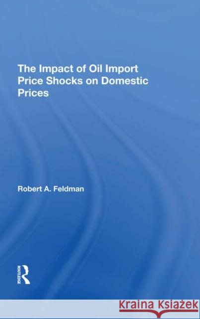 The Impact of Oil Import Price Shocks on Domestic Prices Feldman, Robert A. 9780367292980 Taylor and Francis