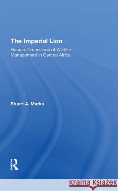 The Imperial Lion: Human Dimensions of Wildlife Management in Central Africa Marks, Stuart A. 9780367293017 Taylor and Francis