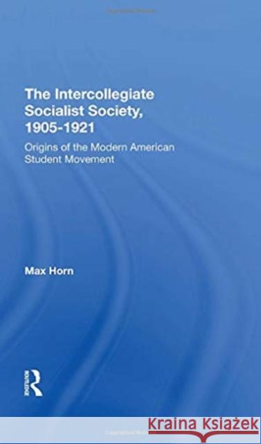 The Intercollegiate Socialist Society, 1905-1921: Origins of the Modern American Student Movement Horn, Max 9780367293116