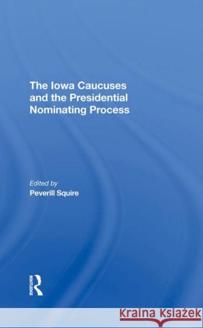 The Iowa Caucuses and the Presidential Nominating Process Squire, Peverill 9780367293239 Taylor and Francis