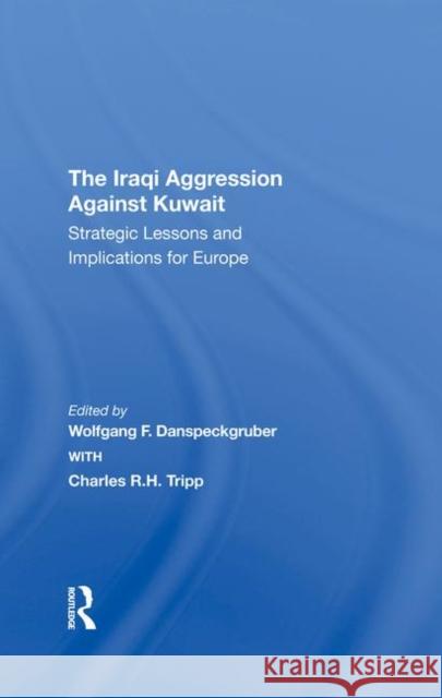 The Iraqi Aggression Against Kuwait: Strategic Lessons and Implications for Europe Danspeckgruber, Wolfgang F. 9780367293253 Taylor and Francis