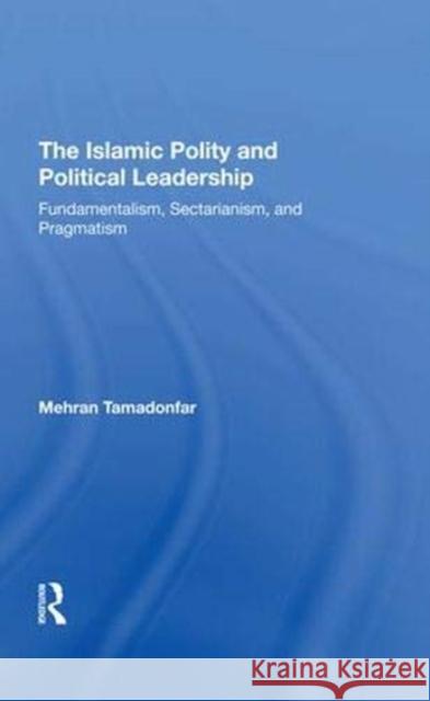 The Islamic Polity and Political Leadership: Fundamentalism, Sectarianism, and Pragmatism Tamadonfar, Mehran 9780367293260 Taylor and Francis