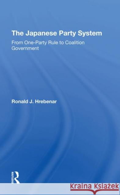 The Japanese Party System: From One-Party Rule to Coalition Government Hrebenar, Ronald J. 9780367293338