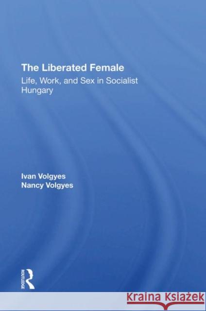 The Liberated Female: Life, Work, and Sex in Socialist Hungary Volgyes, Ivan 9780367293543