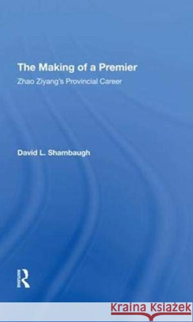 The Making of a Premier: Zhao Ziyang's Provincial Career Shambaugh, David L. 9780367293666