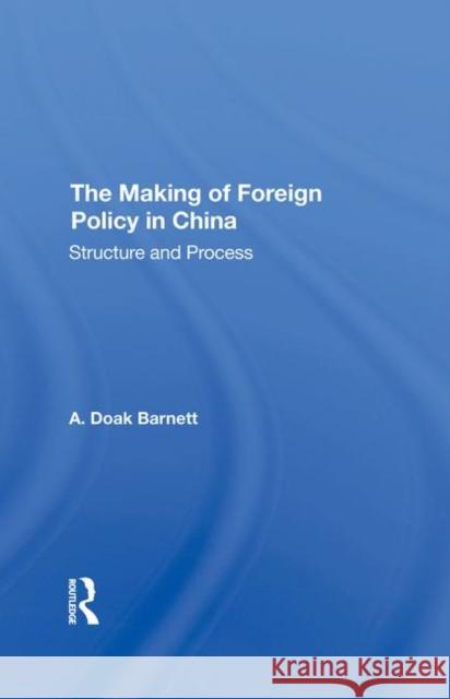 The Making of Foreign Policy in China: Structure and Process Barnett, A. Doak 9780367293703 Taylor and Francis