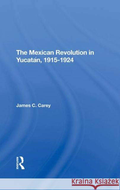 The Mexican Revolution in Yucatan, 19151924 James C. Carey 9780367293840 Routledge