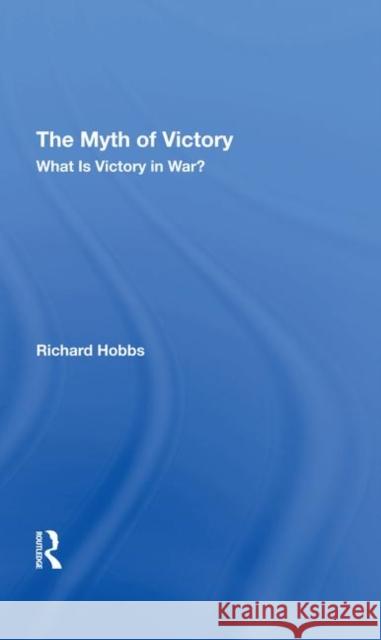 The Myth of Victory: What Is Victory in War? Hobbs, Richard W. 9780367294205