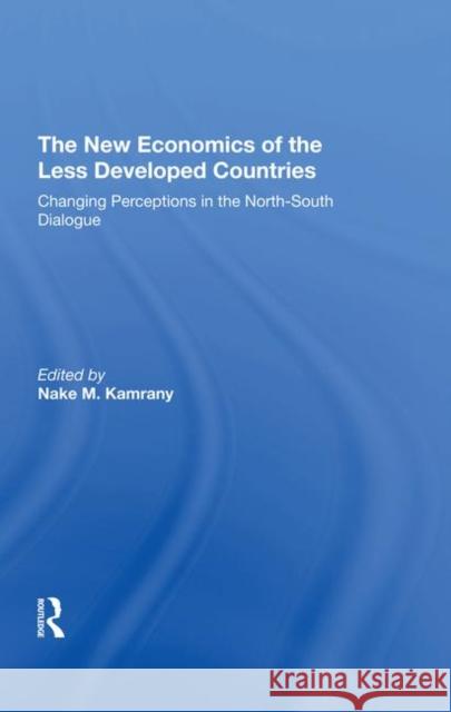 The New Economics of the Less Developed Countries: Changing Perceptions in the North-South Dialogue Kamrany, Nake 9780367294342 Taylor and Francis