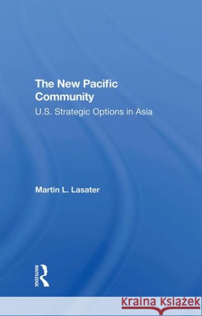 The New Pacific Community: U.S. Strategic Options in Asia Lasater, Martin L. 9780367294373 Routledge