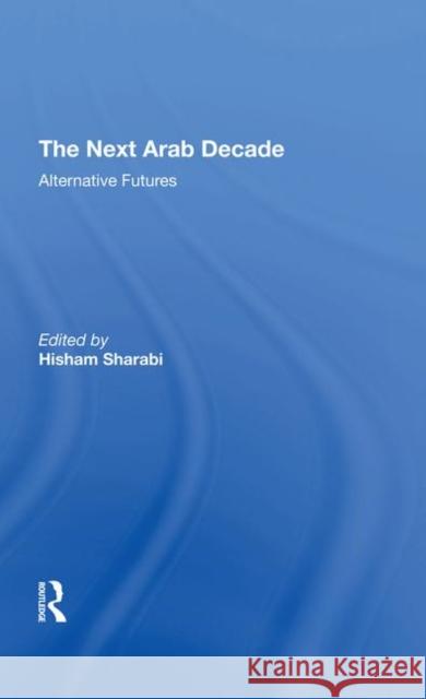 The Next Arab Decade: Alternative Futures Sharabi, Hisham 9780367294458