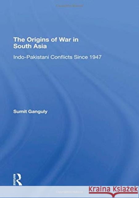 The Origins of War in South Asia: Indo-Pakistani Conflicts Since 1947 Ganguly, Sumit 9780367294625