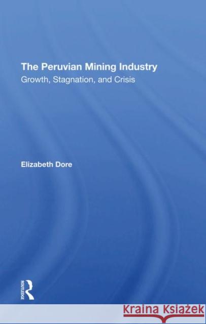 The Peruvian Mining Industry: Growth, Stagnation, and Crisis Dore, Elizabeth W. 9780367294786