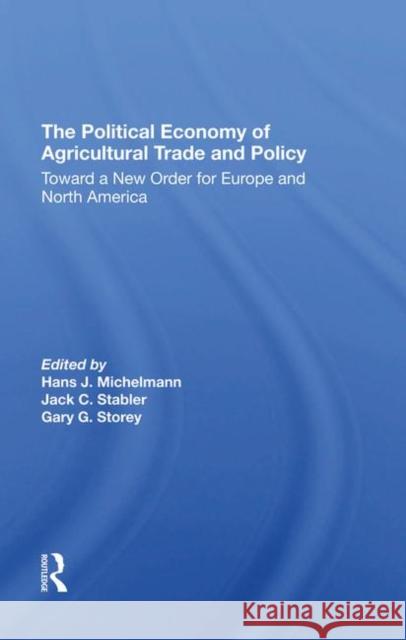 The Political Economy of Agricultural Trade and Policy: Toward a New Order for Europe and North America Michelmann, Hans J. 9780367294847