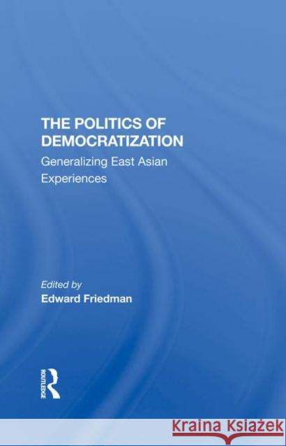 The Politics of Democratization: Generalizing East Asian Experiences Friedman, Edward 9780367295080