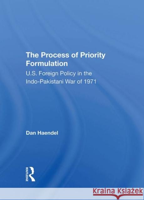 The Process of Priority Formulation: U.S. Foreign Policy in the Indopakistani War of 1971 Haendel, Dan 9780367295387