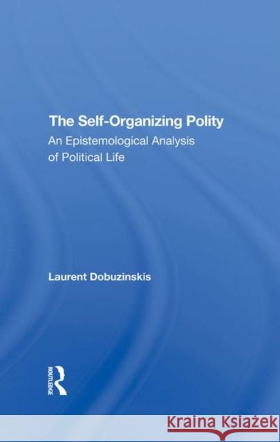 The Selforganizing Polity: An Epistemological Analysis of Political Life Dobuzinskis, Laurent 9780367295738 Taylor and Francis