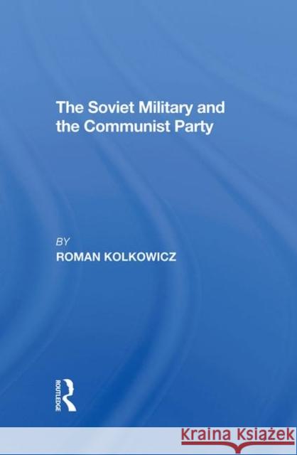 The Soviet Military and the Communist Party Roman Kolkowicz 9780367296018