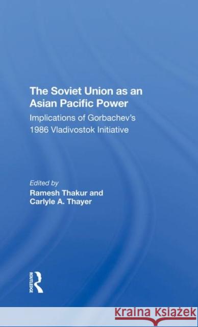 The Soviet Union as an Asianpacific Power: Implications of Gorbachev's 1986 Vladivostok Initiative Thakur, Ramesh 9780367296155