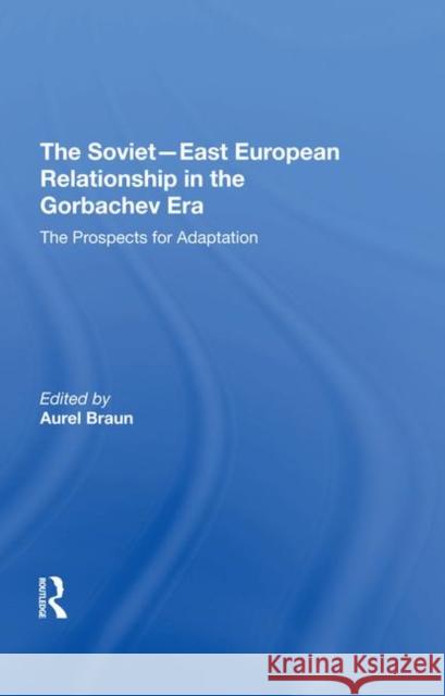 The Sovieteast European Relationship in the Gorbachev Era: The Prospects for Adaptation Braun, Aurel 9780367296193 Taylor and Francis