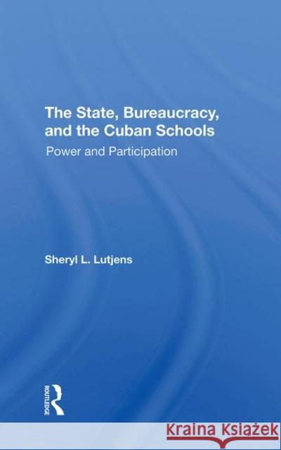 The State, Bureaucracy, and the Cuban Schools: Power and Participation Sheryl L. Lutjens 9780367296353 Routledge