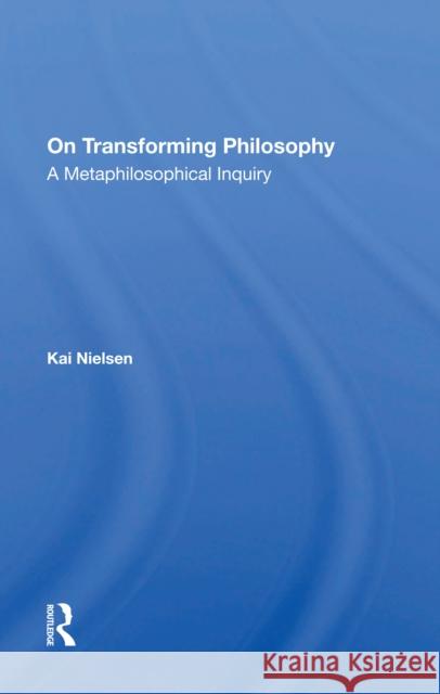 On Transforming Philosophy: A Metaphilosophical Inquiry Kai Nielsen 9780367297343 Routledge