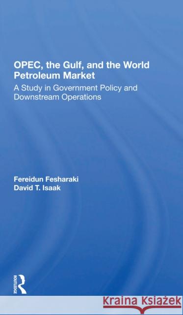 Opec, the Gulf, and the World Petroleum Market: A Study in Government Policy and Downstream Operations Fereidun Fesharaki David Isaak 9780367297398