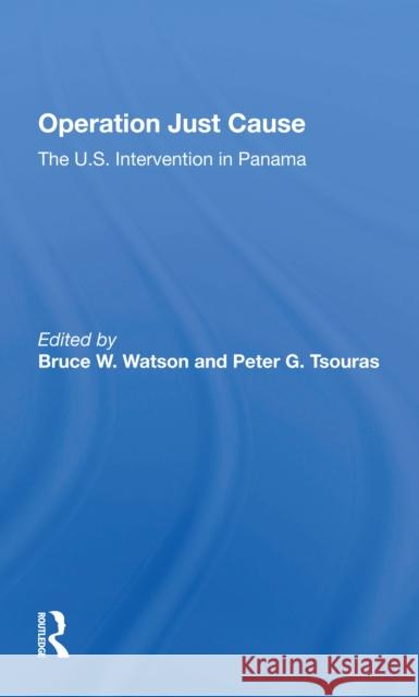 Operation Just Cause: The U.S. Intervention in Panama Bruce W. Watson Peter Tsouras 9780367297428 Routledge