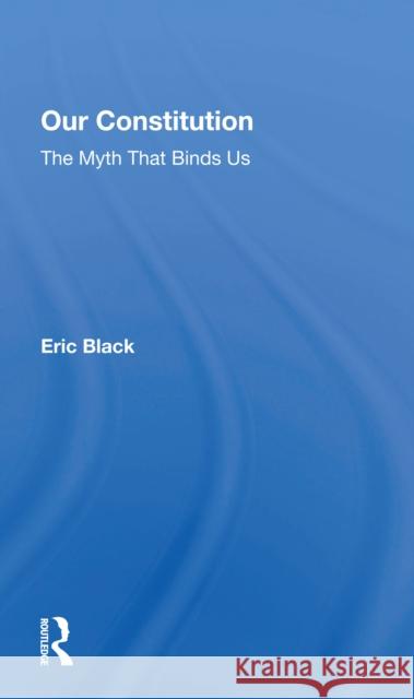 Our Constitution: The Myth That Binds Us Eric Black 9780367297510 Routledge