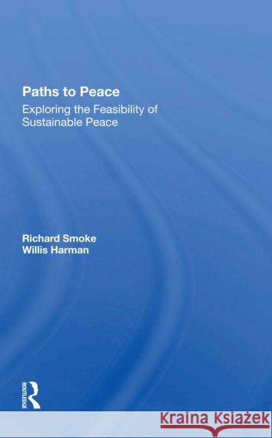 Paths to Peace: Exploring the Feasibility of Sustainable Peace Richard Smoke Willis W. Harman 9780367297848 Routledge