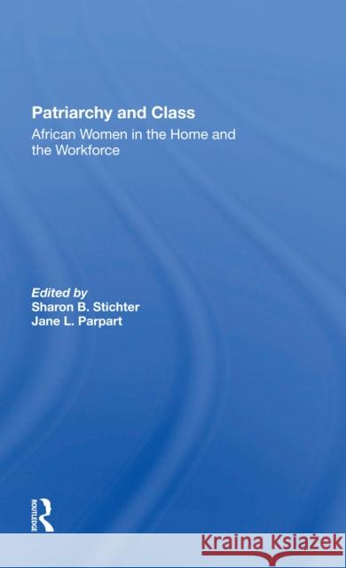 Patriarchy and Class: African Women in the Home and the Workforce Sharon B. Stichter Jane Parpart 9780367297862
