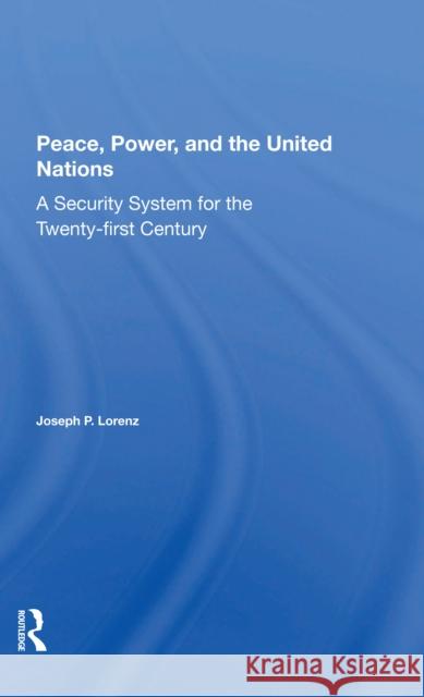 Peace, Power, and the United Nations: A Security System for the Twenty-First Century Lorenz, Joseph P. 9780367297961 Routledge