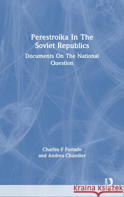 Perestroika in the Soviet Republics: Documents on the National Question Charles F. Furtado Andrea Chandler 9780367298081