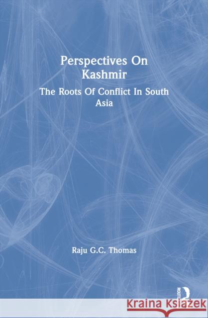 Perspectives on Kashmir: The Roots of Conflict in South Asia Raju Gc Thomas 9780367298197