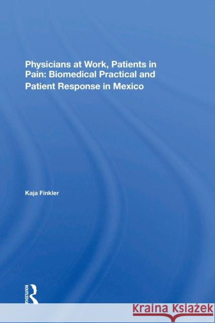 Physicians At Work, Patients In Pain: Biomedical Practice And Patient Response In Mexico Finkler, Kaja 9780367298364 Routledge