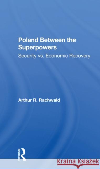 Poland Between the Superpowers: Security vs. Economic Recovery Rachwald, Arthur R. 9780367298579 Routledge