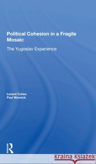 Political Cohesion in a Fragile Mosaic: The Yugoslav Experience Lenard J. Cohen Paul V. Warwick 9780367298876 Routledge