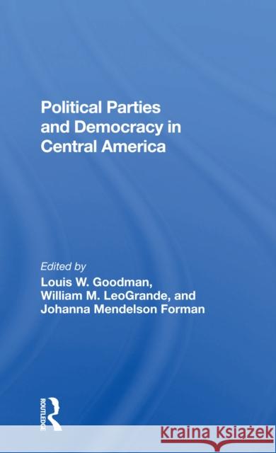 Political Parties and Democracy in Central America Louis W. Goodman William M. Leogrande Johanna Mendelson Forman 9780367298944 Routledge