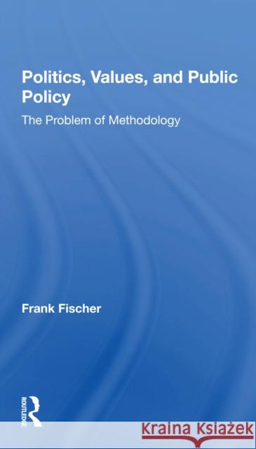 Politics, Values, and Public Policy: The Problem of Methodology Frank Fischer 9780367299262