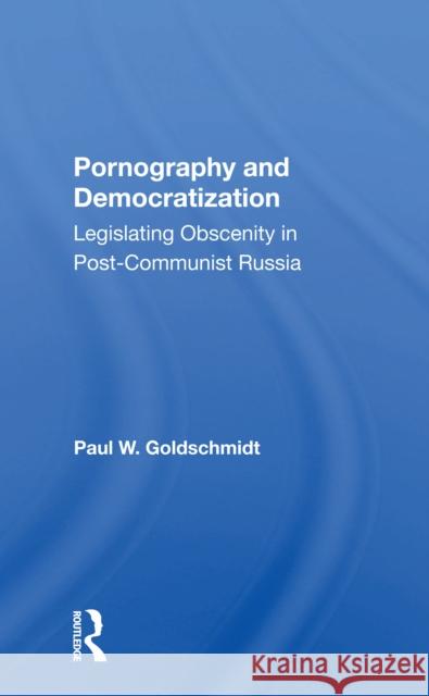 Pornography and Democratization: Legislating Obscenity in Post-Communist Russia Goldschmidt, Paul 9780367299378