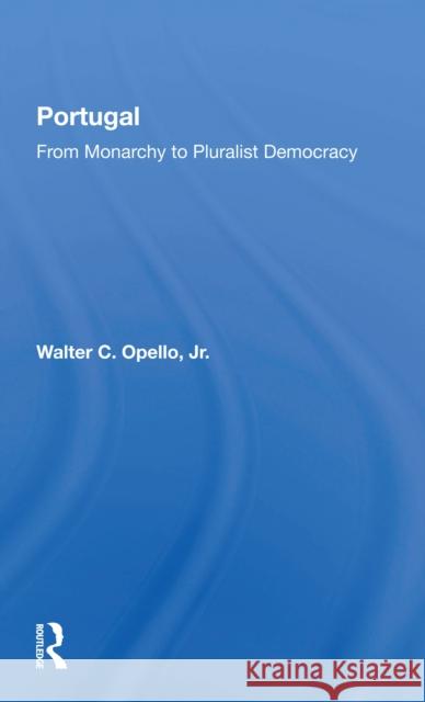 Portugal: From Monarchy to Pluralist Democracy Walter C. Opell 9780367299392 Routledge